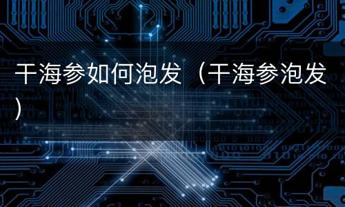 干海参如何泡发（干海参泡发）