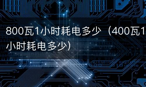 800瓦1小时耗电多少（400瓦1小时耗电多少）