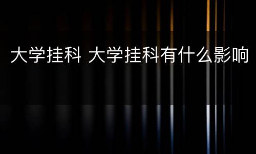 大学挂科 大学挂科有什么影响