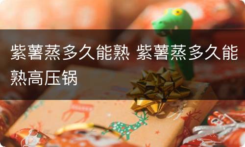 紫薯蒸多久能熟 紫薯蒸多久能熟高压锅