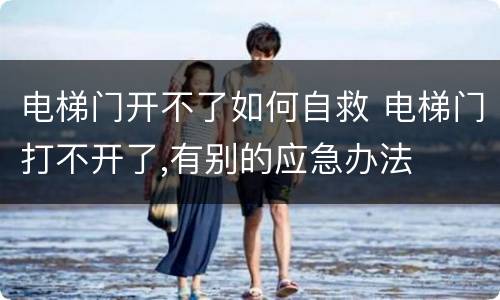 电梯门开不了如何自救 电梯门打不开了,有别的应急办法