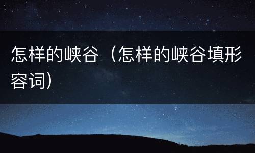 怎样的峡谷（怎样的峡谷填形容词）