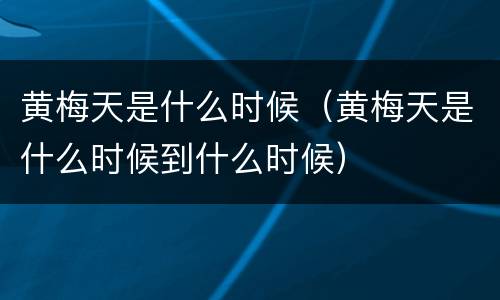 黄梅天是什么时候（黄梅天是什么时候到什么时候）