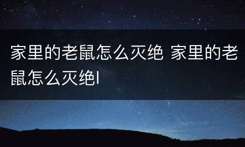 家里的老鼠怎么灭绝 家里的老鼠怎么灭绝l