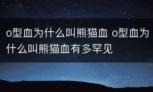 o型血为什么叫熊猫血 o型血为什么叫熊猫血有多罕见