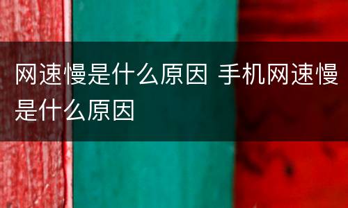 网速慢是什么原因 手机网速慢是什么原因