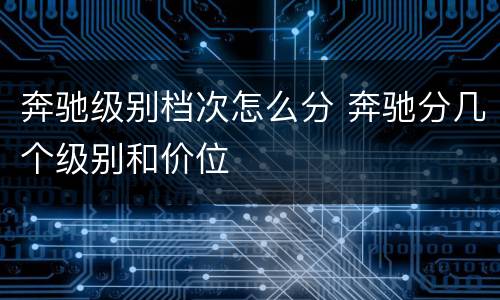 奔驰级别档次怎么分 奔驰分几个级别和价位