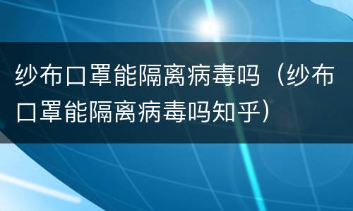 纱布口罩能隔离病毒吗（纱布口罩能隔离病毒吗知乎）