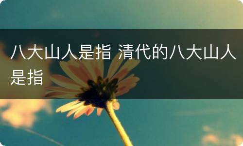 八大山人是指 清代的八大山人是指