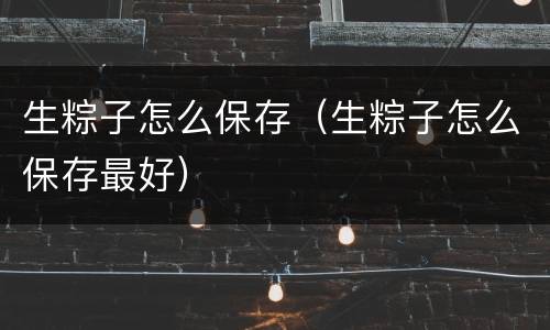 生粽子怎么保存（生粽子怎么保存最好）