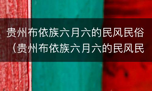 贵州布依族六月六的民风民俗（贵州布依族六月六的民风民俗的作文）