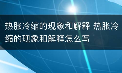 热胀冷缩的现象和解释 热胀冷缩的现象和解释怎么写