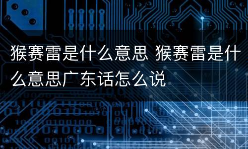 猴赛雷是什么意思 猴赛雷是什么意思广东话怎么说
