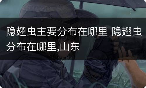 隐翅虫主要分布在哪里 隐翅虫分布在哪里,山东