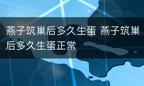 燕子筑巢后多久生蛋 燕子筑巢后多久生蛋正常
