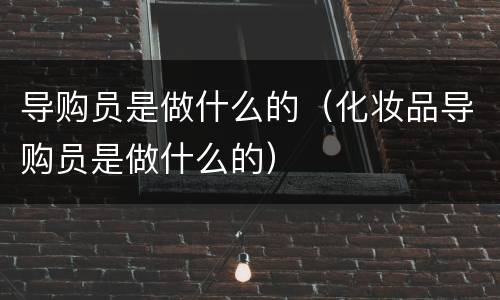 导购员是做什么的（化妆品导购员是做什么的）