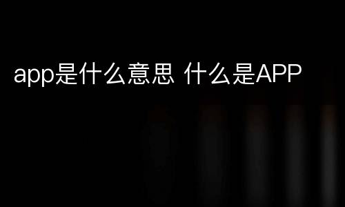 app是什么意思 什么是APP