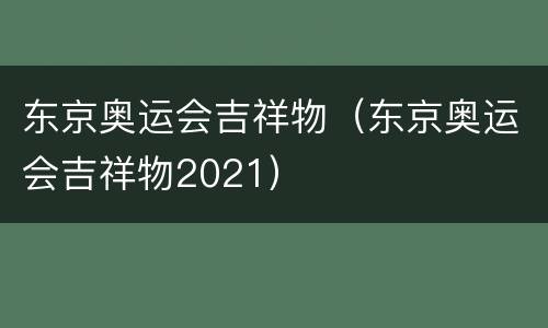 东京奥运会吉祥物（东京奥运会吉祥物2021）
