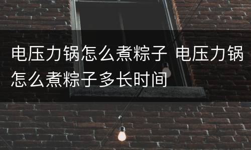 电压力锅怎么煮粽子 电压力锅怎么煮粽子多长时间