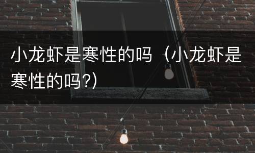 小龙虾是寒性的吗（小龙虾是寒性的吗?）