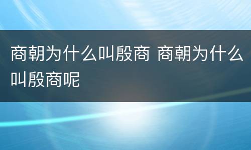 商朝为什么叫殷商 商朝为什么叫殷商呢