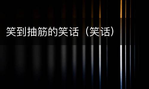 笑到抽筋的笑话（笑话）