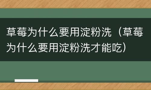 草莓为什么要用淀粉洗（草莓为什么要用淀粉洗才能吃）
