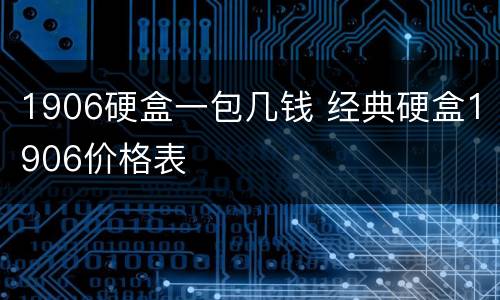 1906硬盒一包几钱 经典硬盒1906价格表