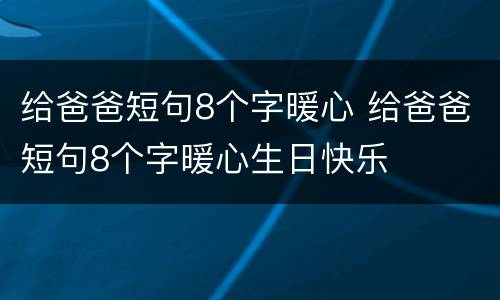 给爸爸短句8个字暖心 给爸爸短句8个字暖心生日快乐