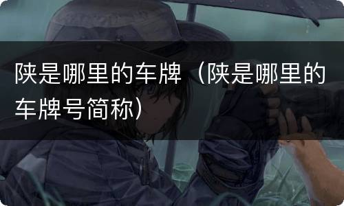 陕是哪里的车牌（陕是哪里的车牌号简称）