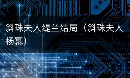 斜珠夫人缇兰结局（斜珠夫人杨幂）