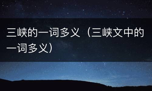 三峡的一词多义（三峡文中的一词多义）