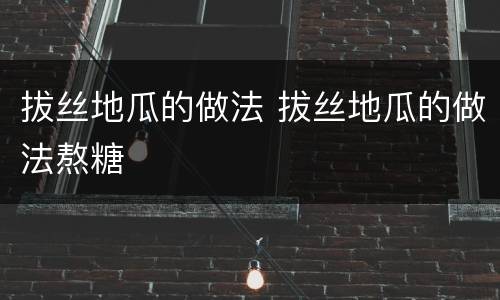 拔丝地瓜的做法 拔丝地瓜的做法熬糖