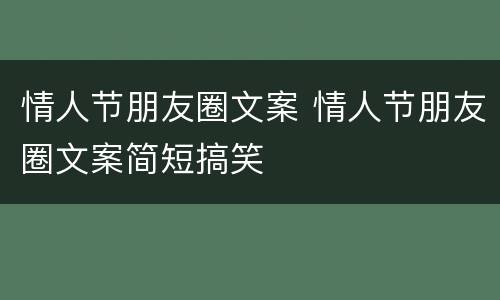情人节朋友圈文案 情人节朋友圈文案简短搞笑