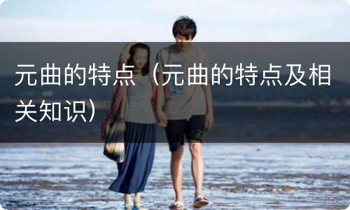 元曲的特点（元曲的特点及相关知识）