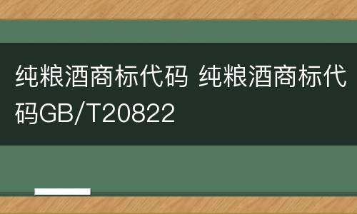 纯粮酒商标代码 纯粮酒商标代码GB/T20822