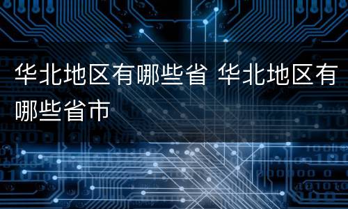华北地区有哪些省 华北地区有哪些省市