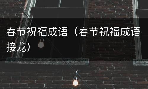 春节祝福成语（春节祝福成语接龙）