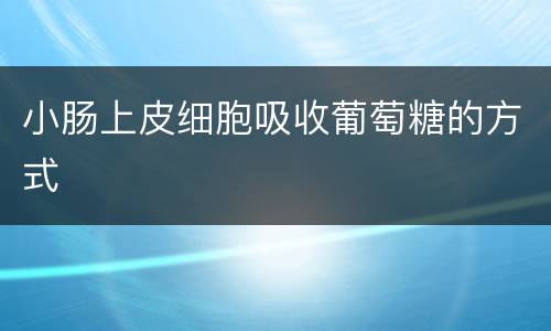 小肠上皮细胞吸收葡萄糖的方式