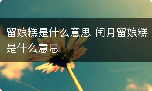 留娘糕是什么意思 闰月留娘糕是什么意思