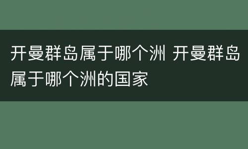 开曼群岛属于哪个洲 开曼群岛属于哪个洲的国家
