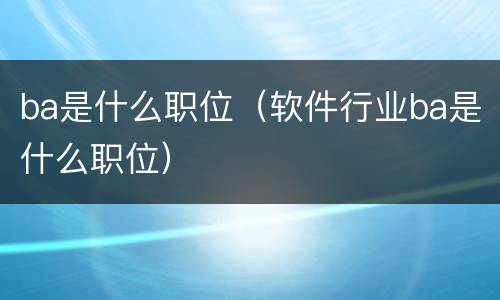ba是什么职位（软件行业ba是什么职位）