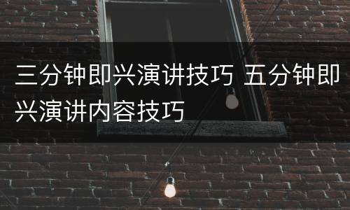 三分钟即兴演讲技巧 五分钟即兴演讲内容技巧