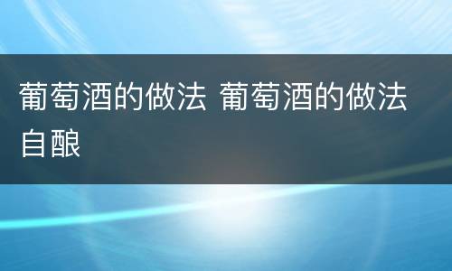 葡萄酒的做法 葡萄酒的做法 自酿