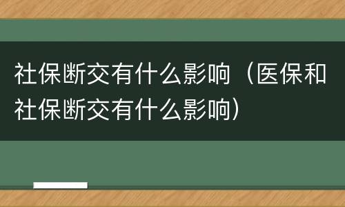社保断交有什么影响（医保和社保断交有什么影响）