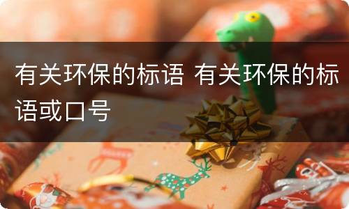 有关环保的标语 有关环保的标语或口号