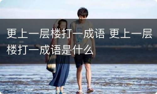 更上一层楼打一成语 更上一层楼打一成语是什么