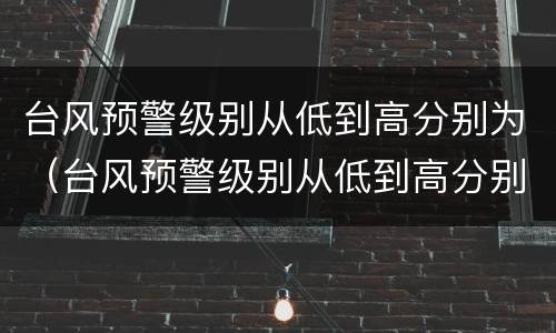 台风预警级别从低到高分别为（台风预警级别从低到高分别为开屏的孔雀是雄孔雀）