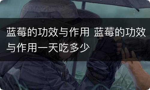 蓝莓的功效与作用 蓝莓的功效与作用一天吃多少