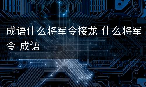 成语什么将军令接龙 什么将军令 成语
